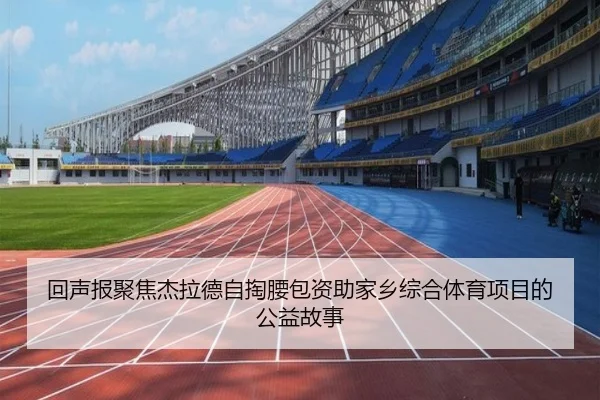 回声报聚焦杰拉德自掏腰包资助家乡综合体育项目的公益故事